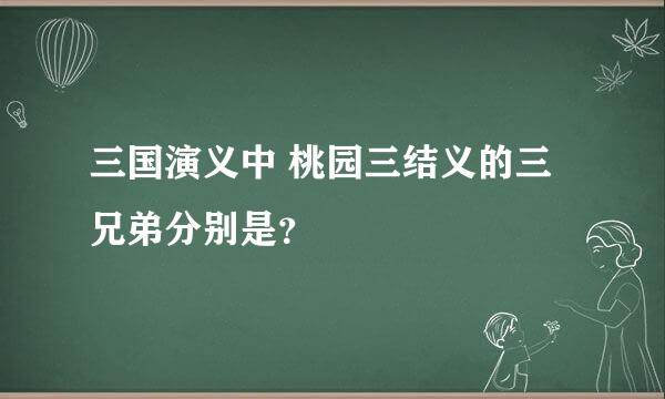 三国演义中 桃园三结义的三兄弟分别是？