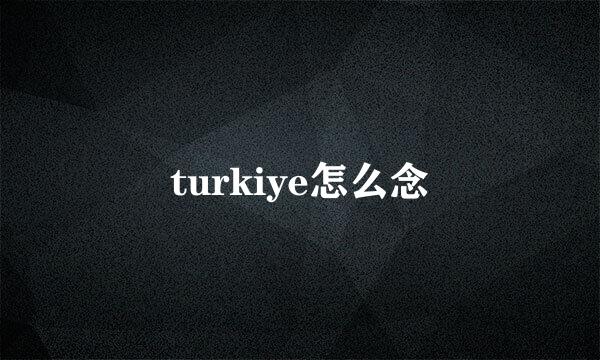 turkiye怎么念