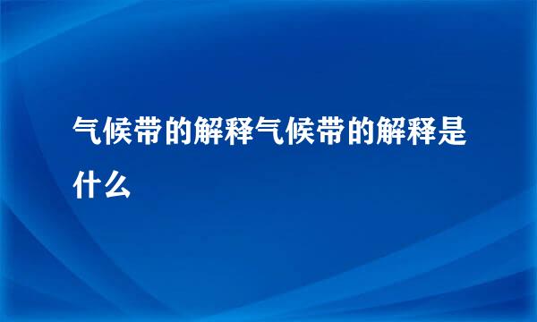 气候带的解释气候带的解释是什么