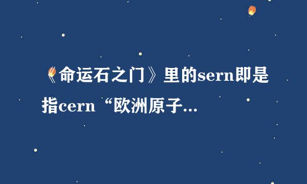 《命运石之门》里的sern即是指cern“欧洲原子核共同研究机构？”“欧洲原子能中心？”是现实中存在的吗？