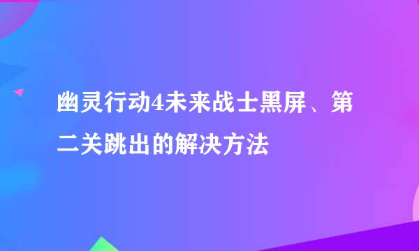 幽灵行动4未来战士黑屏、第二关跳出的解决方法