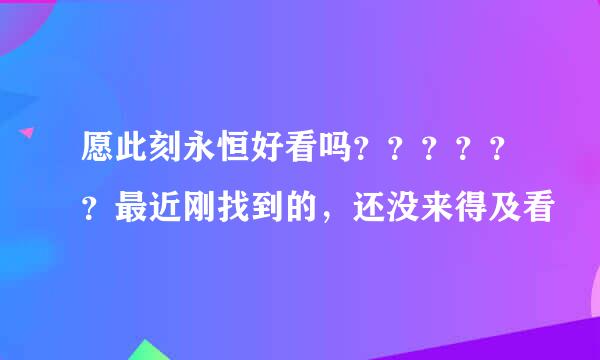 愿此刻永恒好看吗？？？？？？最近刚找到的，还没来得及看