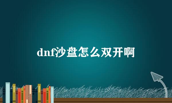 dnf沙盘怎么双开啊