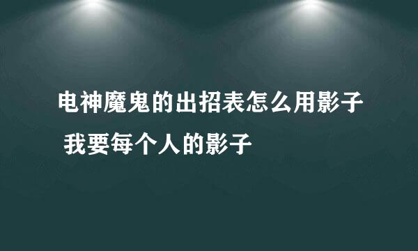 电神魔鬼的出招表怎么用影子 我要每个人的影子