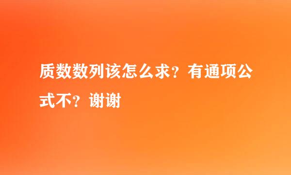 质数数列该怎么求？有通项公式不？谢谢