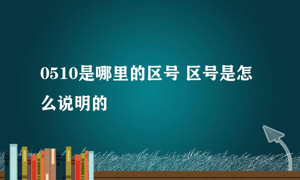 0510是哪里的区号 区号是怎么说明的