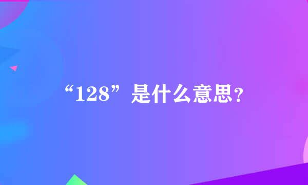 “128”是什么意思？