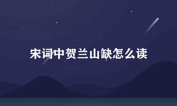 宋词中贺兰山缺怎么读