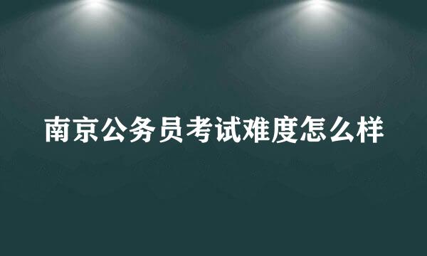 南京公务员考试难度怎么样