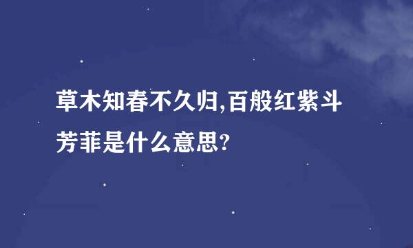 草木知春不久归,百般红紫斗芳菲是什么意思?