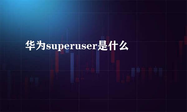 华为superuser是什么