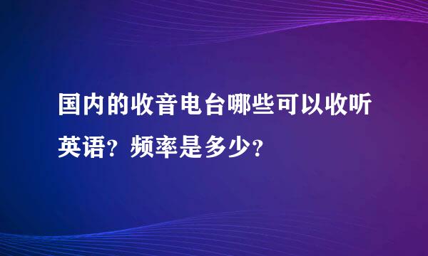 国内的收音电台哪些可以收听英语？频率是多少？