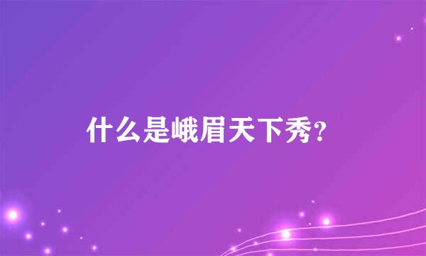 什么是峨眉天下秀？