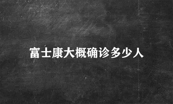 富士康大概确诊多少人