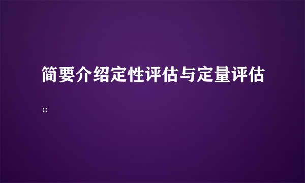 简要介绍定性评估与定量评估。