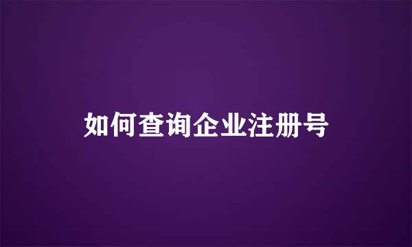 如何查询企业注册号