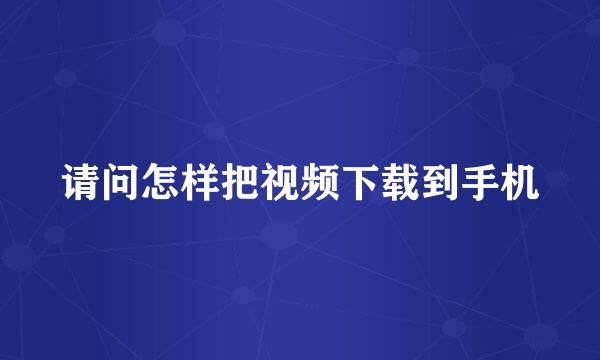 请问怎样把视频下载到手机