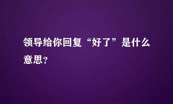 领导给你回复“好了”是什么意思？