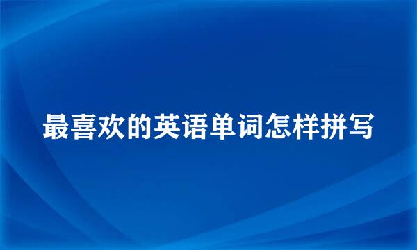 最喜欢的英语单词怎样拼写