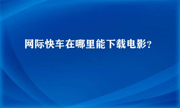 网际快车在哪里能下载电影？