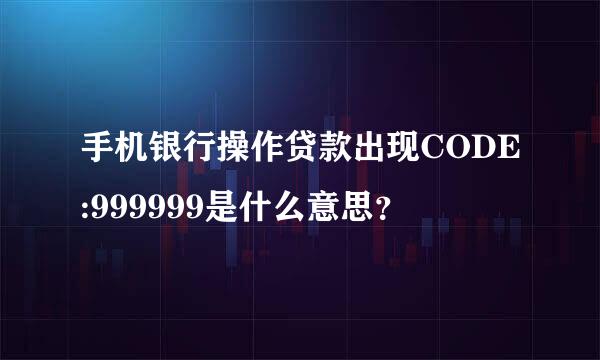 手机银行操作贷款出现CODE:999999是什么意思？