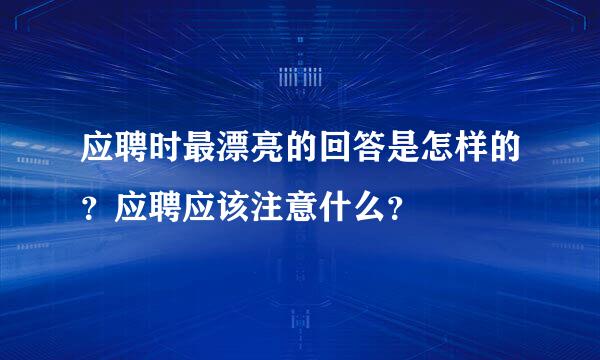 应聘时最漂亮的回答是怎样的？应聘应该注意什么？