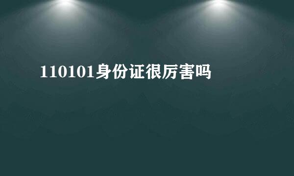 110101身份证很厉害吗