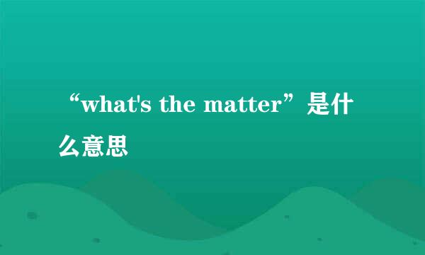 “what's the matter”是什么意思