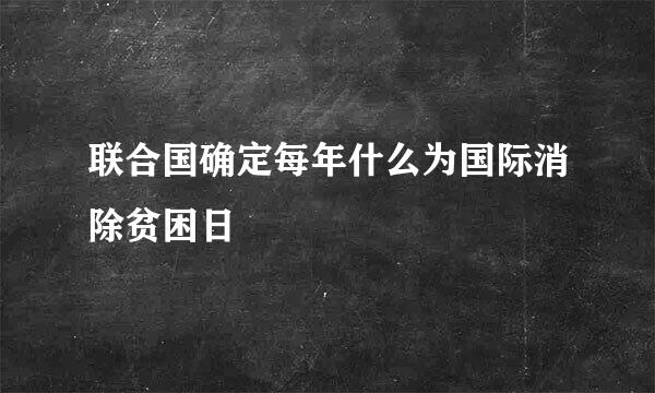 联合国确定每年什么为国际消除贫困日