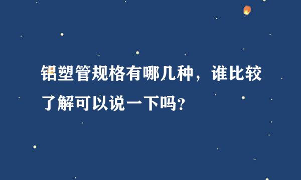 铝塑管规格有哪几种，谁比较了解可以说一下吗？