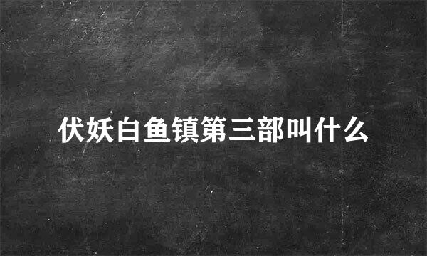 伏妖白鱼镇第三部叫什么