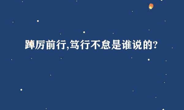 踔厉前行,笃行不怠是谁说的?