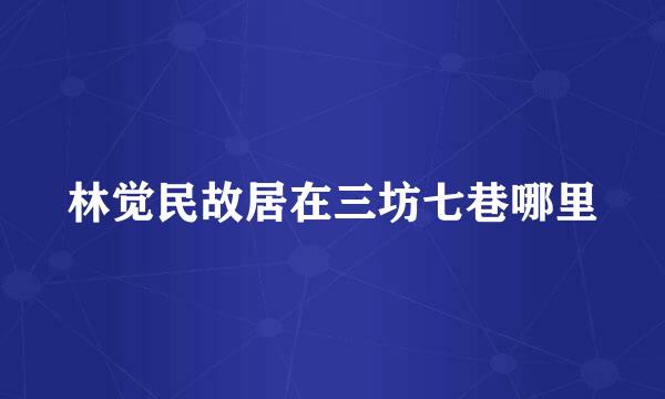 林觉民故居在三坊七巷哪里