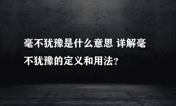 毫不犹豫是什么意思 详解毫不犹豫的定义和用法？