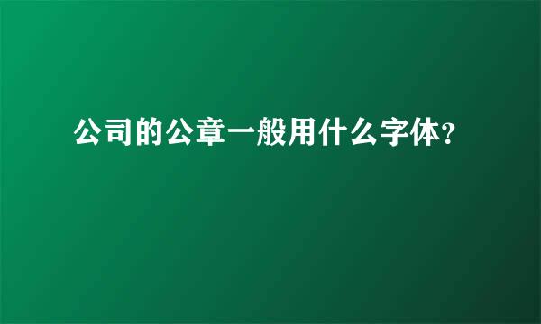 公司的公章一般用什么字体？