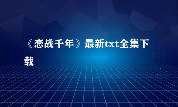 《恋战千年》最新txt全集下载