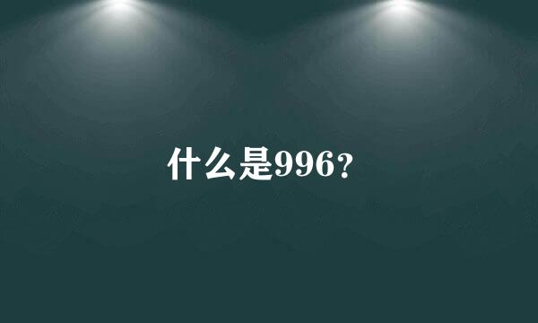 什么是996？