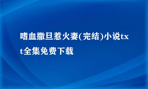 嗜血撒旦惹火妻(完结)小说txt全集免费下载