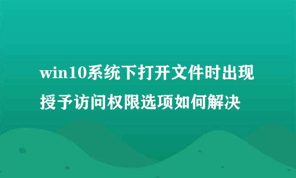 win10系统下打开文件时出现授予访问权限选项如何解决