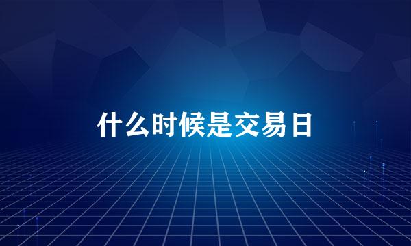 什么时候是交易日