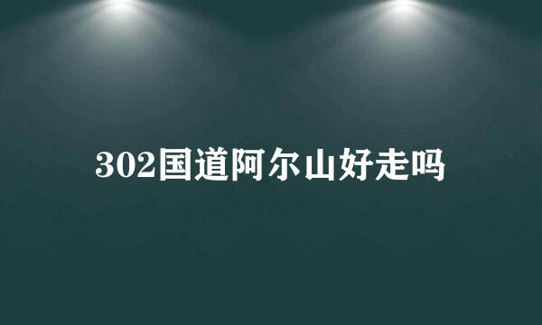 302国道阿尔山好走吗