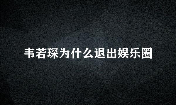 韦若琛为什么退出娱乐圈