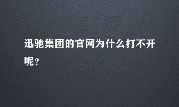 迅驰集团的官网为什么打不开呢？