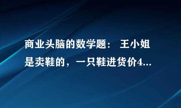 商业头脑的数学题： 王小姐是卖鞋的，一只鞋进货价45元,甩卖30元，顾客来买双鞋给了张100元，王