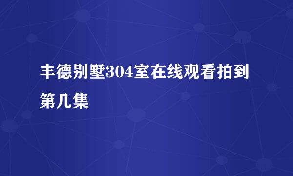 丰德别墅304室在线观看拍到第几集