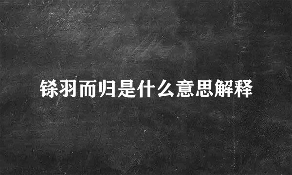 铩羽而归是什么意思解释