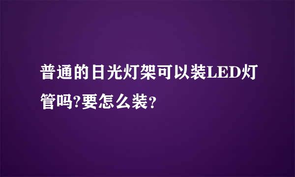 普通的日光灯架可以装LED灯管吗?要怎么装？