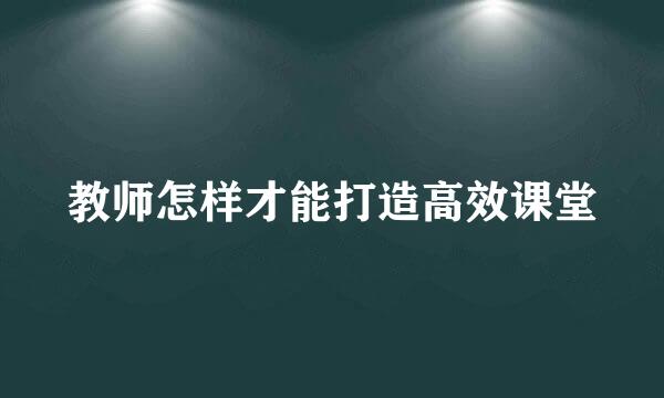 教师怎样才能打造高效课堂