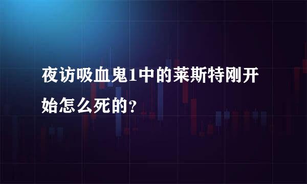 夜访吸血鬼1中的莱斯特刚开始怎么死的？