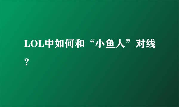 LOL中如何和“小鱼人”对线？